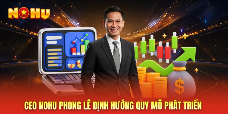 CEO NOHU Phong Lê định hướng quy mô phát triển